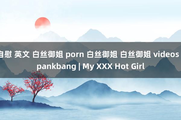自慰 英文 白丝御姐 porn 白丝御姐 白丝御姐 videos spankbang | My XXX Hot Girl