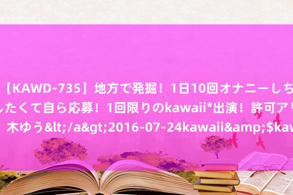 【KAWD-735】地方で発掘！1日10回オナニーしちゃう絶倫少女がセックスしたくて自ら応募！1回限りのkawaii*出演！許可アリAV発売 佐々木ゆう</a>2016-07-24kawaii&$kawaii151分钟 零丁洋见证沧桑剧变
