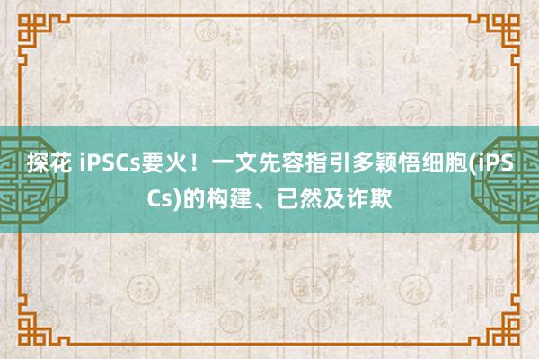 探花 iPSCs要火！一文先容指引多颖悟细胞(iPSCs)的构建、已然及诈欺