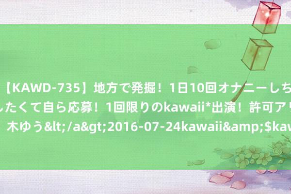【KAWD-735】地方で発掘！1日10回オナニーしちゃう絶倫少女がセックスしたくて自ら応募！1回限りのkawaii*出演！許可アリAV発売 佐々木ゆう</a>2016-07-24kawaii&$kawaii151分钟 《朔方的白桦树》序