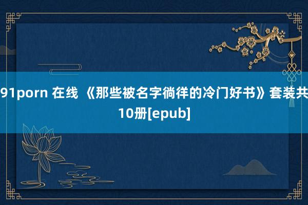 91porn 在线 《那些被名字徜徉的冷门好书》套装共10册[epub]