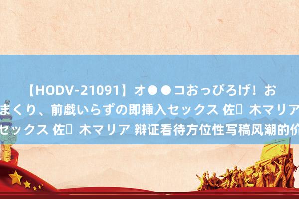 【HODV-21091】オ●●コおっぴろげ！お姉ちゃん 四六時中濡れまくり、前戯いらずの即挿入セックス 佐々木マリア 辩证看待方位性写稿风潮的价值