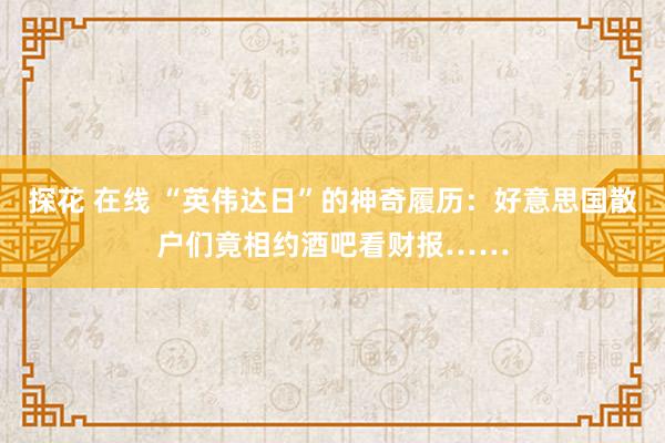 探花 在线 “英伟达日”的神奇履历：好意思国散户们竟相约酒吧看财报……