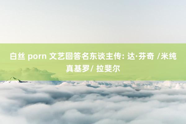 白丝 porn 文艺回答名东谈主传: 达·芬奇 /米纯真基罗/ 拉斐尔