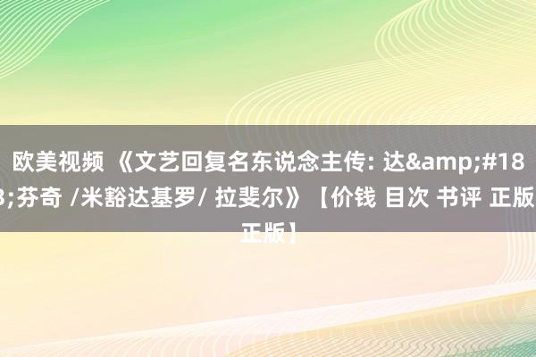 欧美视频 《文艺回复名东说念主传: 达&#183;芬奇 /米豁达基罗/ 拉斐尔》【价钱 目次 书评 正版】