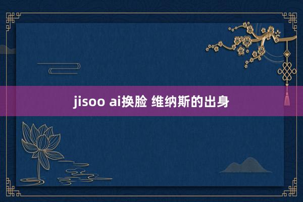 jisoo ai换脸 维纳斯的出身