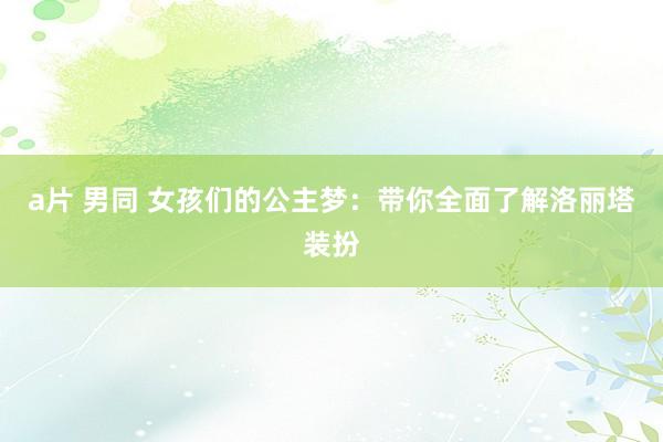 a片 男同 女孩们的公主梦：带你全面了解洛丽塔装扮