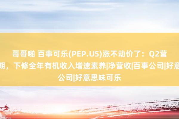 哥哥啪 百事可乐(PEP.US)涨不动价了：Q2营收弱于预期，下修全年有机收入增速素养|净营收|百事公司|好意思味可乐