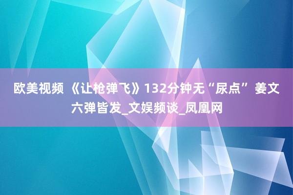 欧美视频 《让枪弹飞》132分钟无“尿点” 姜文六弹皆发_文娱频谈_凤凰网