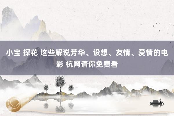 小宝 探花 这些解说芳华、设想、友情、爱情的电影 杭网请你免费看
