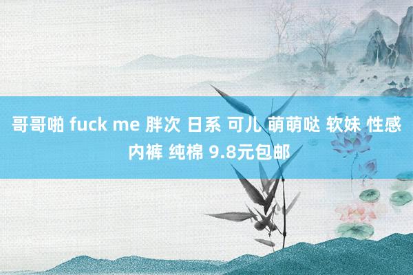 哥哥啪 fuck me 胖次 日系 可儿 萌萌哒 软妹 性感 内裤 纯棉 9.8元包邮