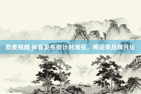 欧美视频 抖音发布倒计时海报，将迎来品牌升级