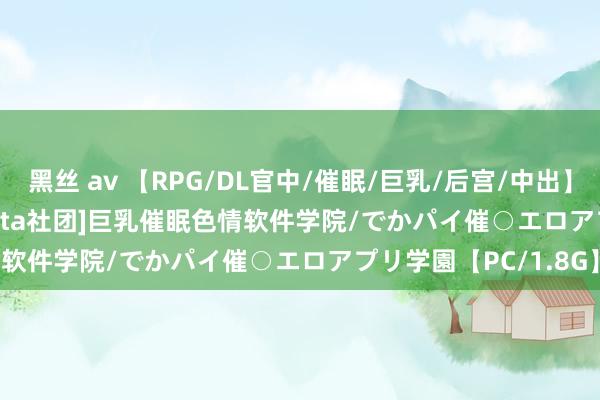 黑丝 av 【RPG/DL官中/催眠/巨乳/后宫/中出】[RJ01146139/barista社团]巨乳催眠色情软件学院/でかパイ催○エロアプリ学園【PC/1.8G】