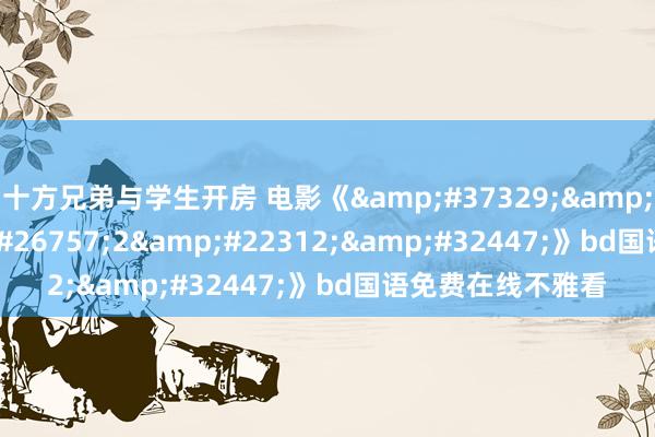 十方兄弟与学生开房 电影《金瓶梅2在线》bd国语免费在线不雅看