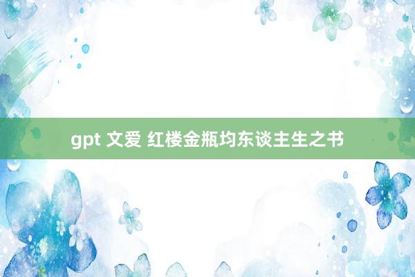 gpt 文爱 红楼金瓶均东谈主生之书