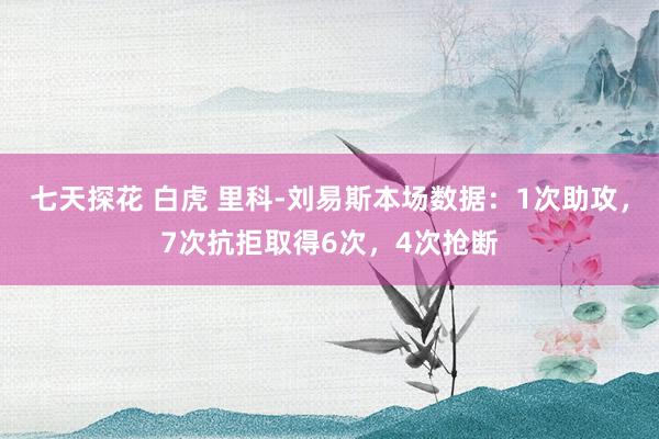 七天探花 白虎 里科-刘易斯本场数据：1次助攻，7次抗拒取得6次，4次抢断