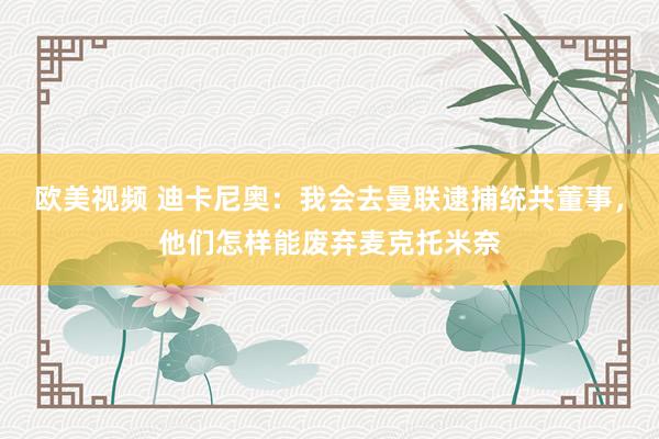 欧美视频 迪卡尼奥：我会去曼联逮捕统共董事，他们怎样能废弃麦克托米奈
