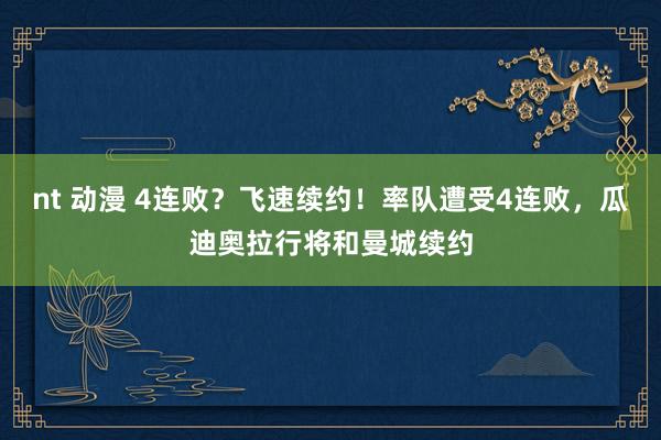 nt 动漫 4连败？飞速续约！率队遭受4连败，瓜迪奥拉行将和曼城续约