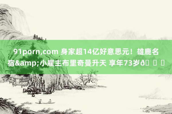 91porn，com 身家超14亿好意思元！雄鹿名宿&小雇主布里奇曼升天 享年73岁🙏