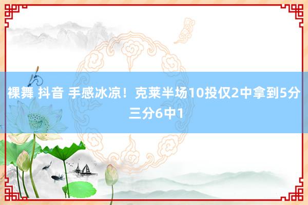 裸舞 抖音 手感冰凉！克莱半场10投仅2中拿到5分 三分6中1
