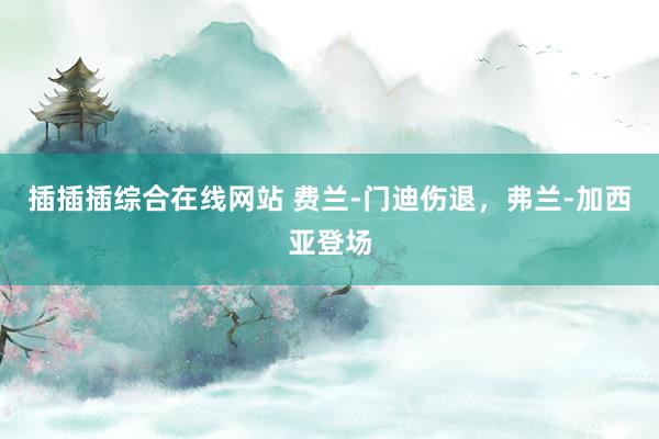插插插综合在线网站 费兰-门迪伤退，弗兰-加西亚登场
