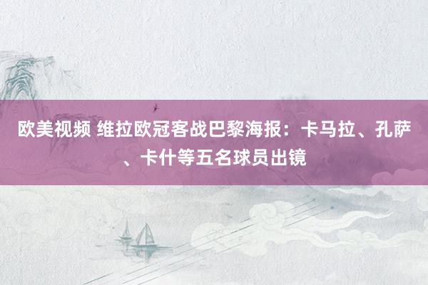 欧美视频 维拉欧冠客战巴黎海报：卡马拉、孔萨、卡什等五名球员出镜